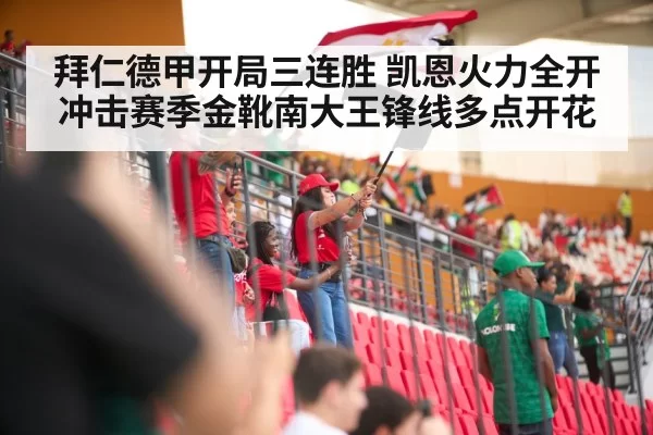 拜仁德甲开局三连胜 凯恩火力全开冲击赛季金靴南大王锋线多点开花