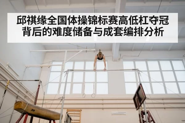 邱祺缘全国体操锦标赛高低杠夺冠背后的难度储备与成套编排分析